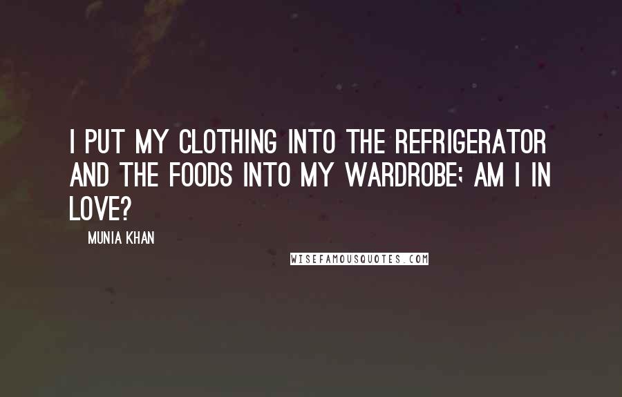 Munia Khan Quotes: I put my clothing into the refrigerator and the foods into my wardrobe; am I in love?