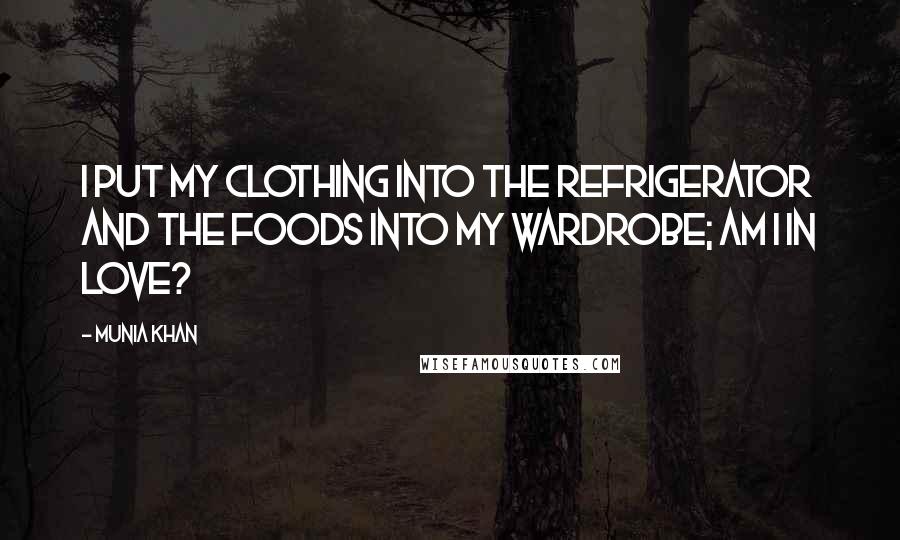 Munia Khan Quotes: I put my clothing into the refrigerator and the foods into my wardrobe; am I in love?
