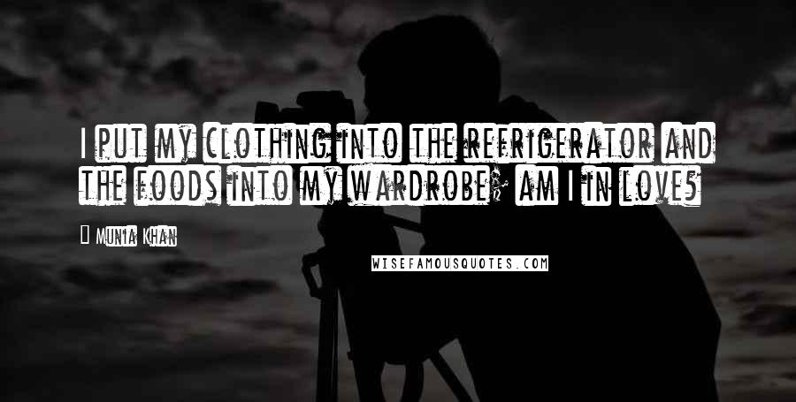 Munia Khan Quotes: I put my clothing into the refrigerator and the foods into my wardrobe; am I in love?