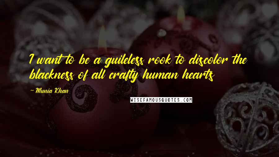 Munia Khan Quotes: I want to be a guileless rook to discolor the blackness of all crafty human hearts