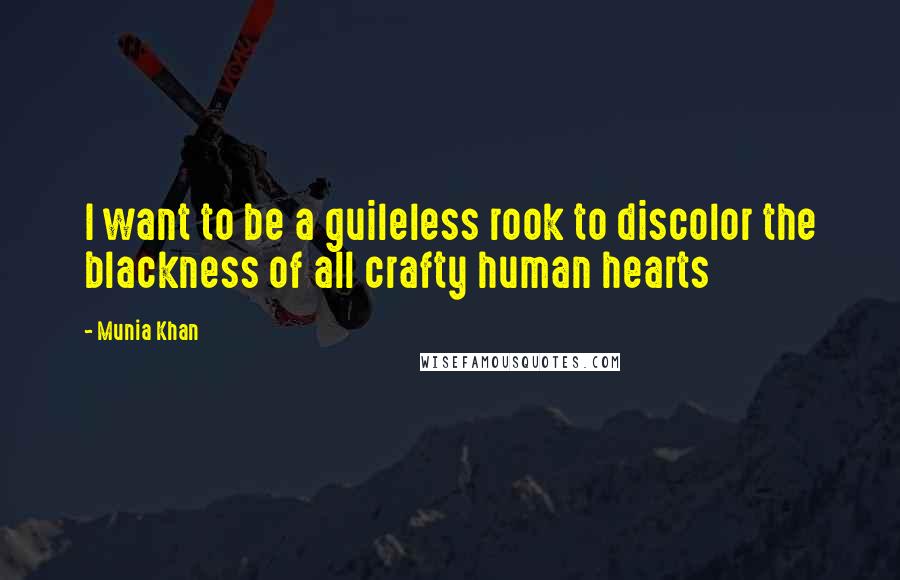 Munia Khan Quotes: I want to be a guileless rook to discolor the blackness of all crafty human hearts