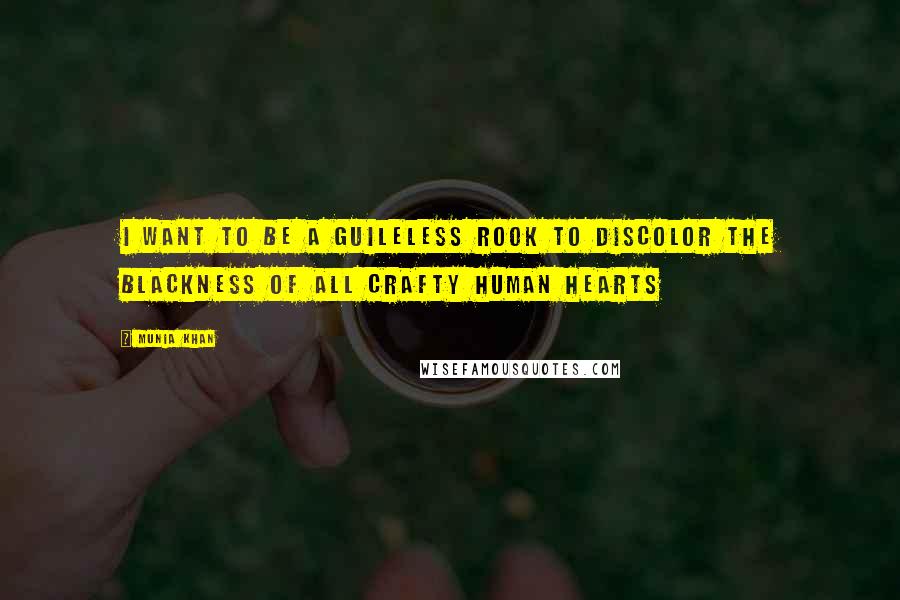 Munia Khan Quotes: I want to be a guileless rook to discolor the blackness of all crafty human hearts