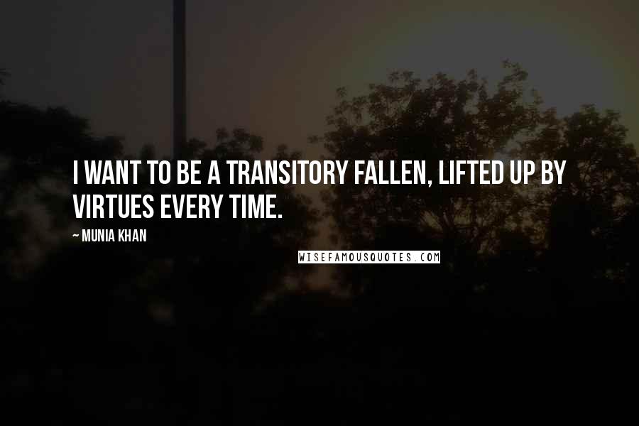 Munia Khan Quotes: I want to be a transitory fallen, lifted up by virtues every time.