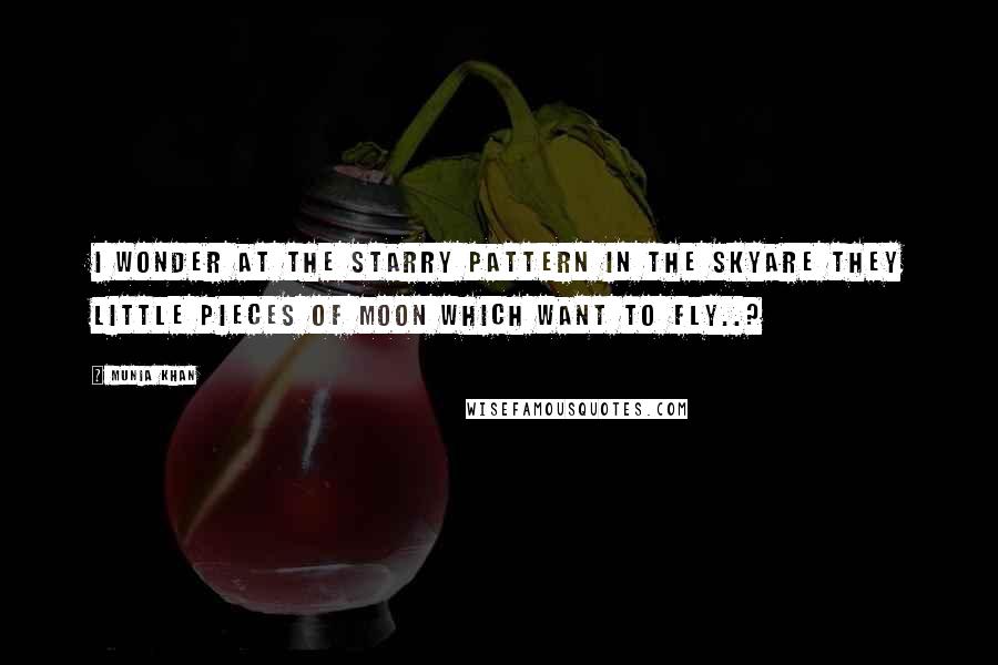 Munia Khan Quotes: I wonder at the starry pattern in the skyAre they little pieces of moon which want to fly..?