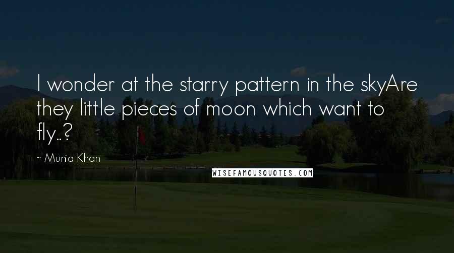 Munia Khan Quotes: I wonder at the starry pattern in the skyAre they little pieces of moon which want to fly..?