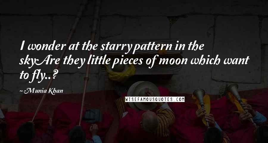 Munia Khan Quotes: I wonder at the starry pattern in the skyAre they little pieces of moon which want to fly..?