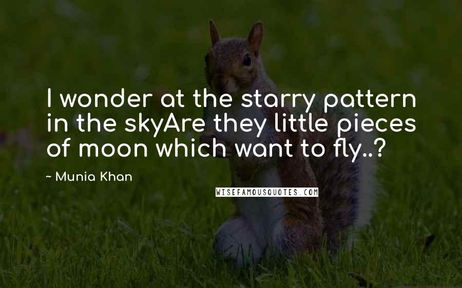 Munia Khan Quotes: I wonder at the starry pattern in the skyAre they little pieces of moon which want to fly..?