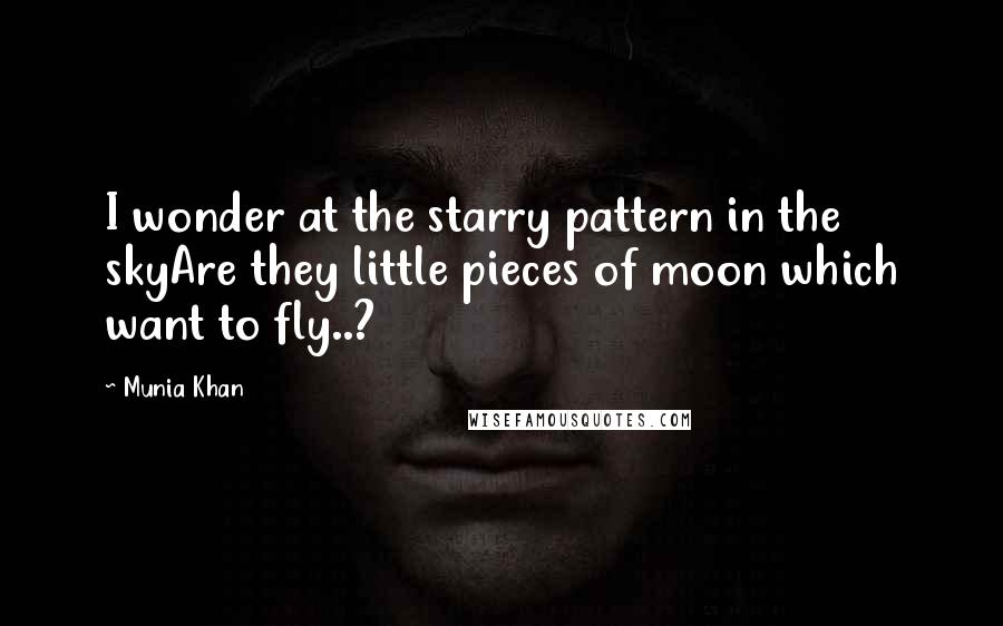 Munia Khan Quotes: I wonder at the starry pattern in the skyAre they little pieces of moon which want to fly..?