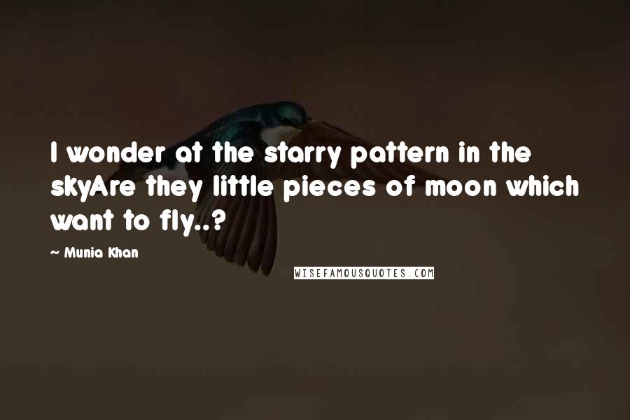 Munia Khan Quotes: I wonder at the starry pattern in the skyAre they little pieces of moon which want to fly..?