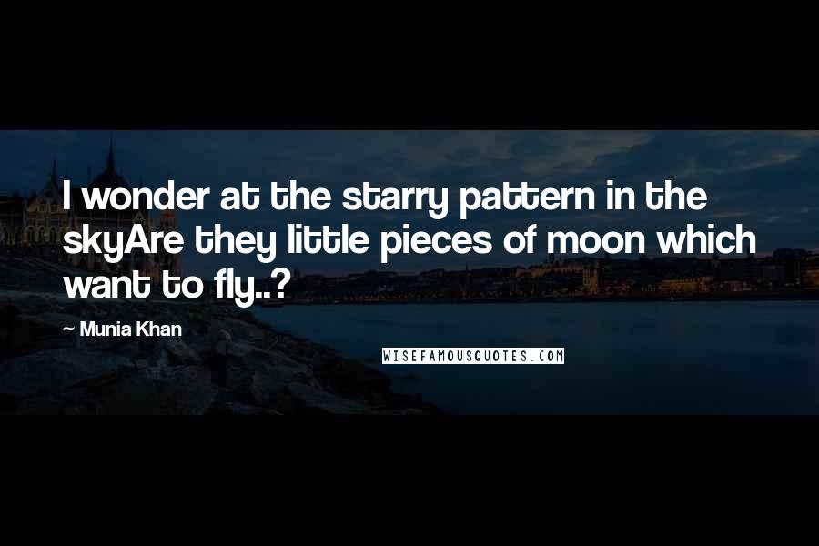 Munia Khan Quotes: I wonder at the starry pattern in the skyAre they little pieces of moon which want to fly..?