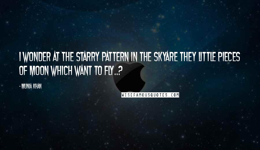 Munia Khan Quotes: I wonder at the starry pattern in the skyAre they little pieces of moon which want to fly..?