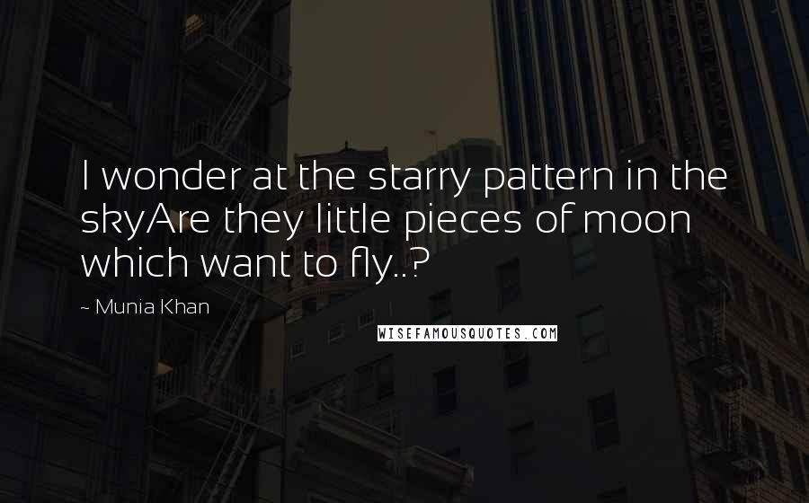 Munia Khan Quotes: I wonder at the starry pattern in the skyAre they little pieces of moon which want to fly..?