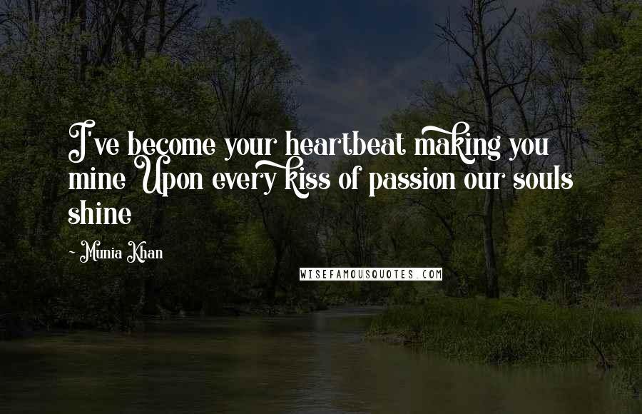 Munia Khan Quotes: I've become your heartbeat making you mine Upon every kiss of passion our souls shine