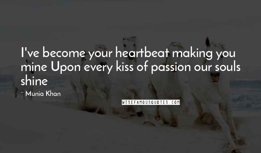 Munia Khan Quotes: I've become your heartbeat making you mine Upon every kiss of passion our souls shine