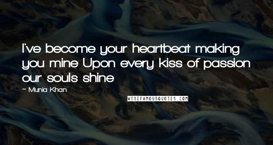 Munia Khan Quotes: I've become your heartbeat making you mine Upon every kiss of passion our souls shine