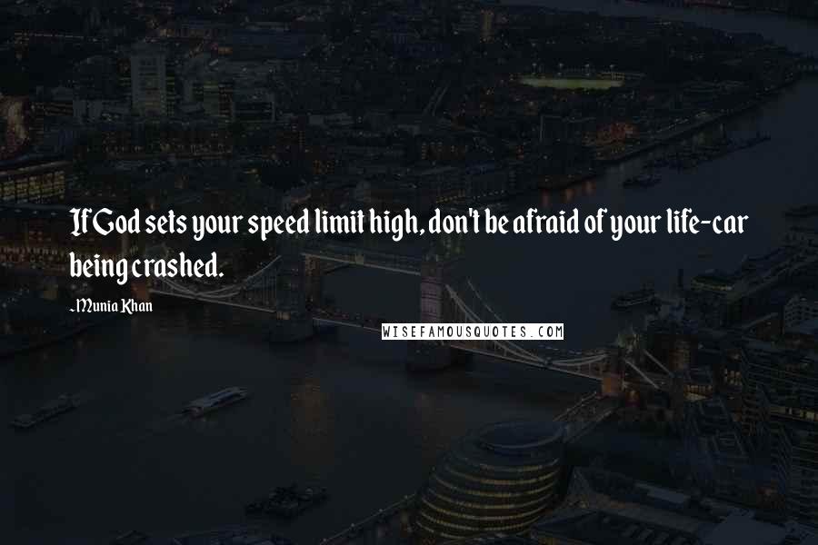 Munia Khan Quotes: If God sets your speed limit high, don't be afraid of your life-car being crashed.