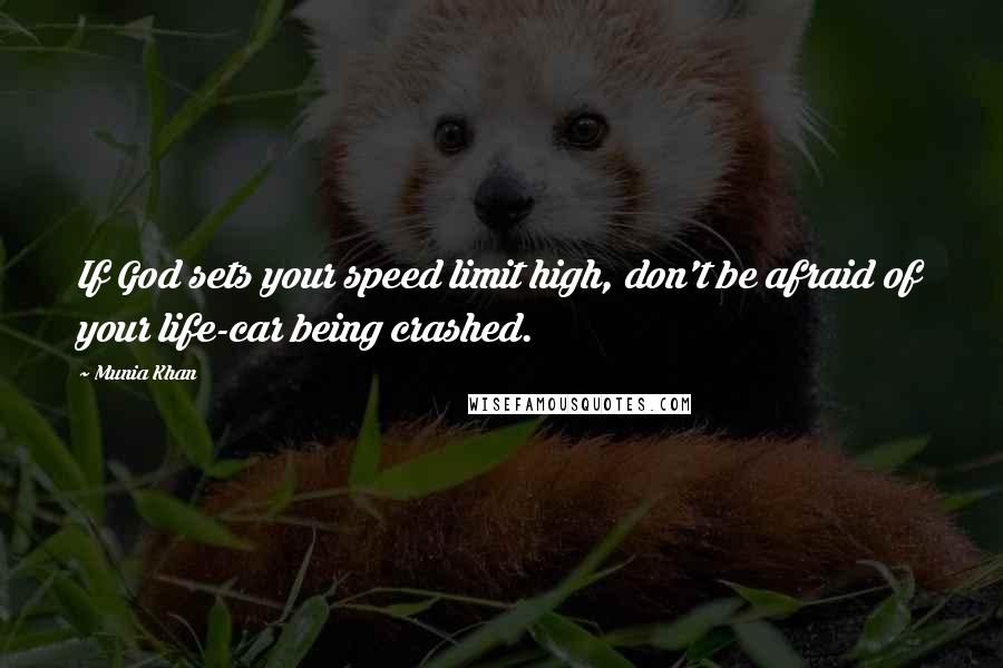 Munia Khan Quotes: If God sets your speed limit high, don't be afraid of your life-car being crashed.