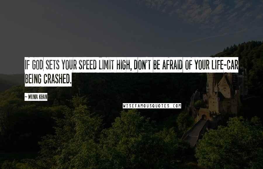 Munia Khan Quotes: If God sets your speed limit high, don't be afraid of your life-car being crashed.