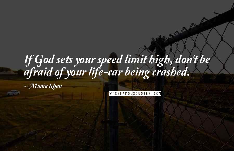 Munia Khan Quotes: If God sets your speed limit high, don't be afraid of your life-car being crashed.