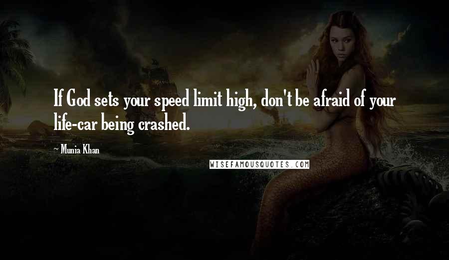 Munia Khan Quotes: If God sets your speed limit high, don't be afraid of your life-car being crashed.