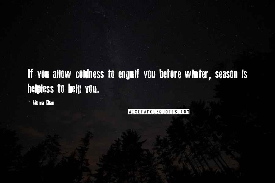 Munia Khan Quotes: If you allow coldness to engulf you before winter, season is helpless to help you.