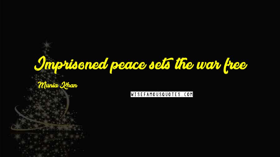 Munia Khan Quotes: Imprisoned peace sets the war free