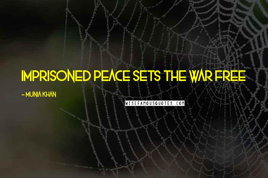 Munia Khan Quotes: Imprisoned peace sets the war free