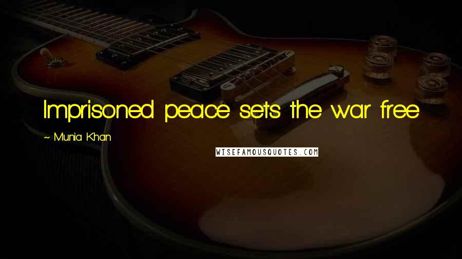 Munia Khan Quotes: Imprisoned peace sets the war free