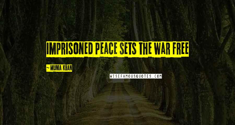 Munia Khan Quotes: Imprisoned peace sets the war free