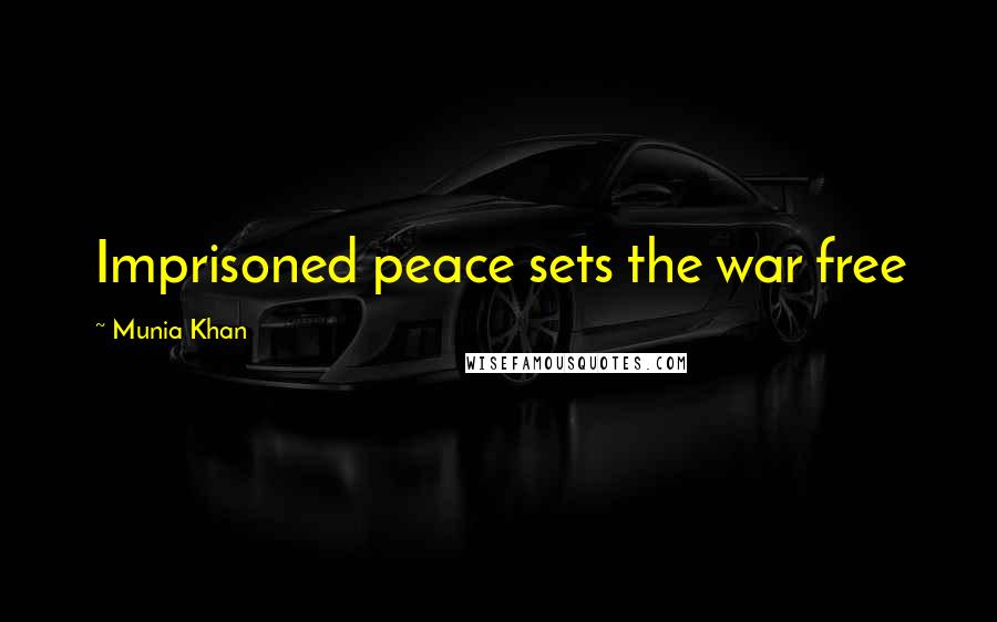 Munia Khan Quotes: Imprisoned peace sets the war free