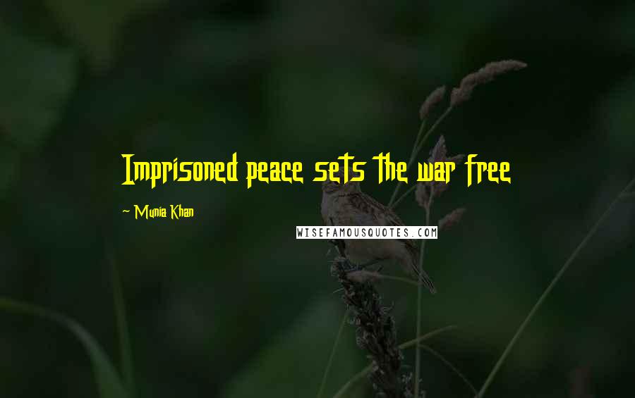 Munia Khan Quotes: Imprisoned peace sets the war free