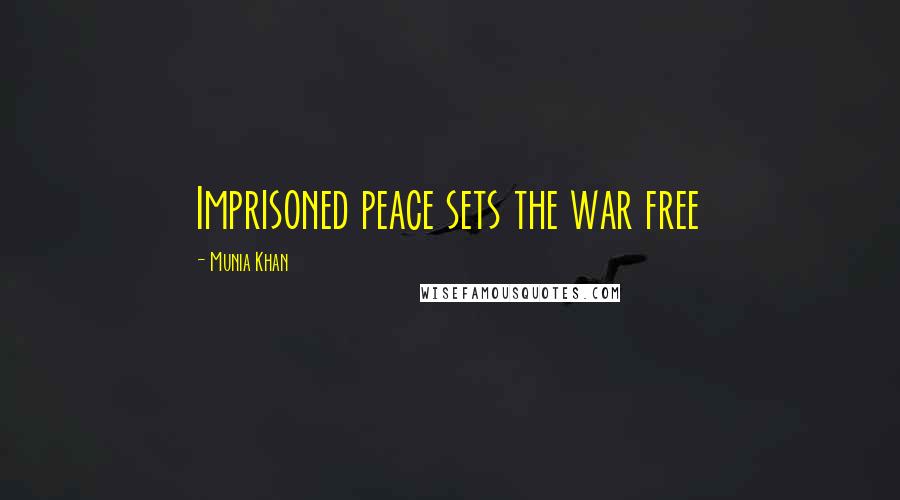 Munia Khan Quotes: Imprisoned peace sets the war free