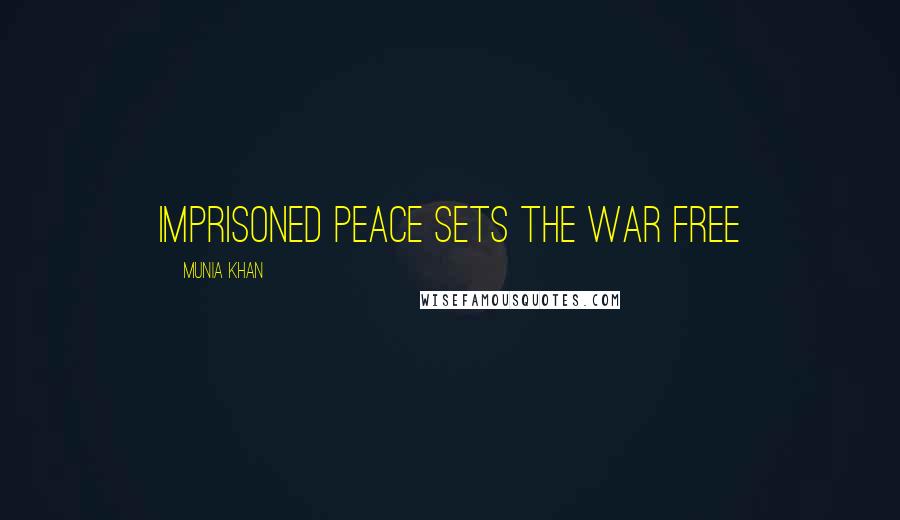 Munia Khan Quotes: Imprisoned peace sets the war free