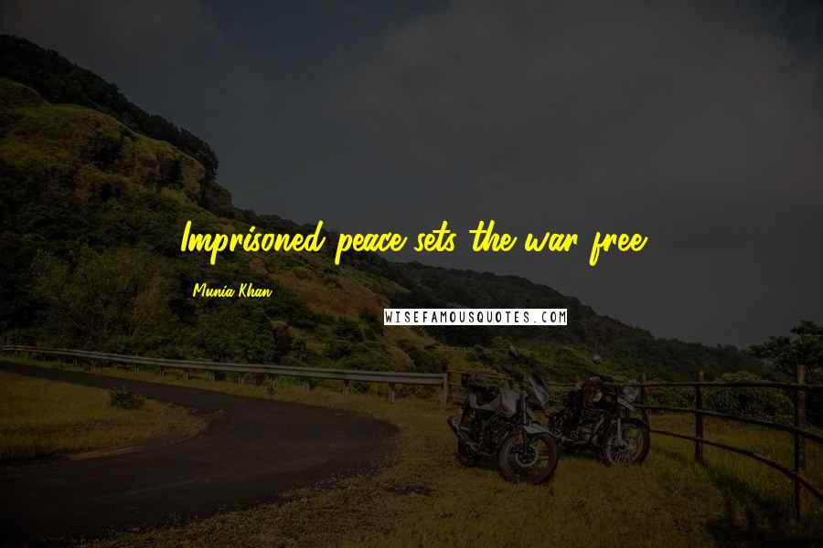 Munia Khan Quotes: Imprisoned peace sets the war free