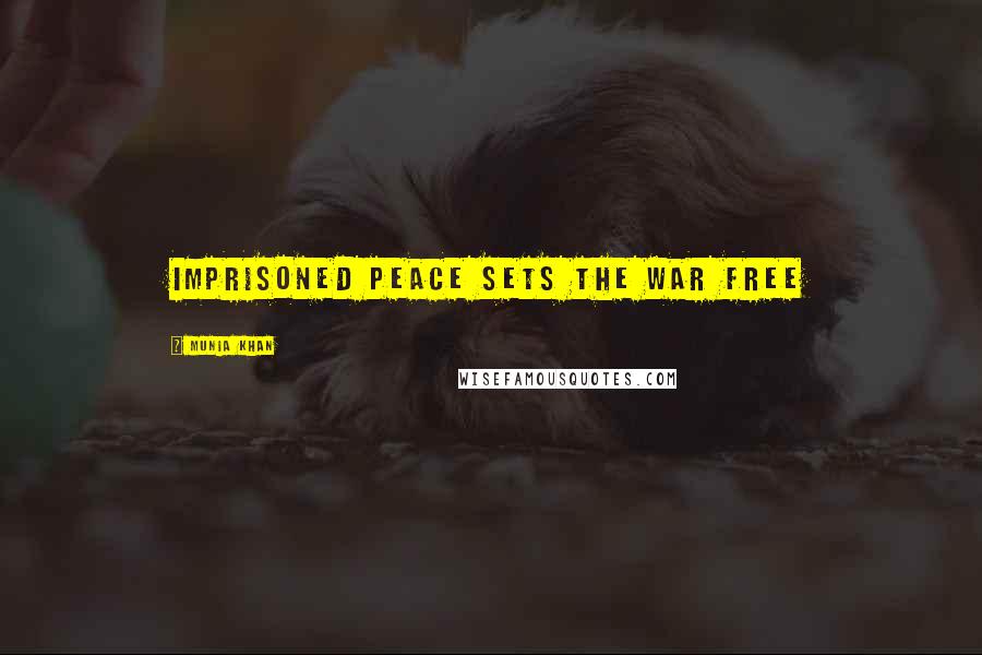 Munia Khan Quotes: Imprisoned peace sets the war free