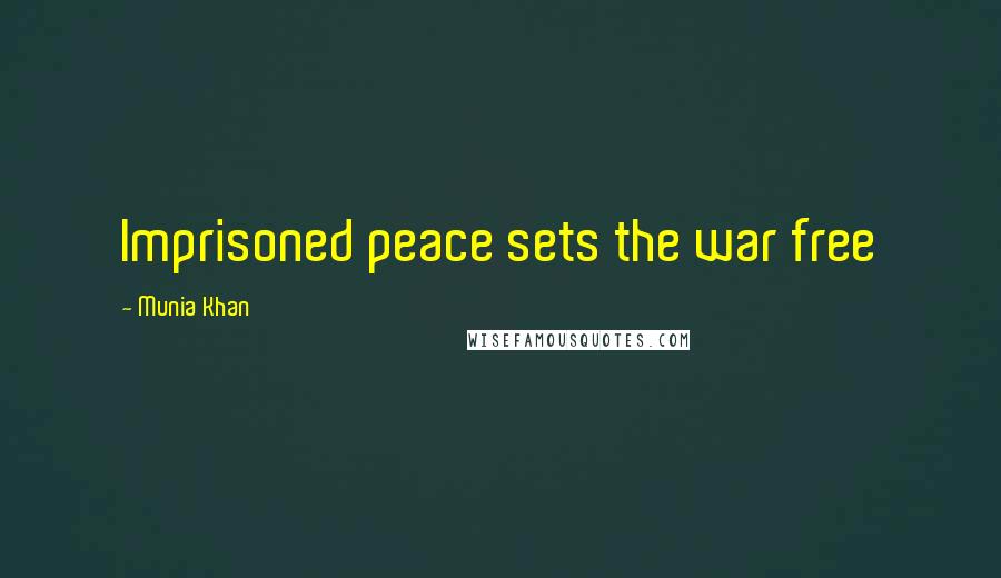 Munia Khan Quotes: Imprisoned peace sets the war free