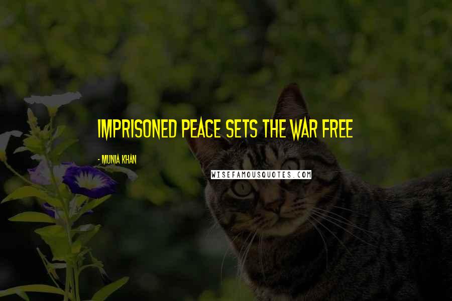 Munia Khan Quotes: Imprisoned peace sets the war free