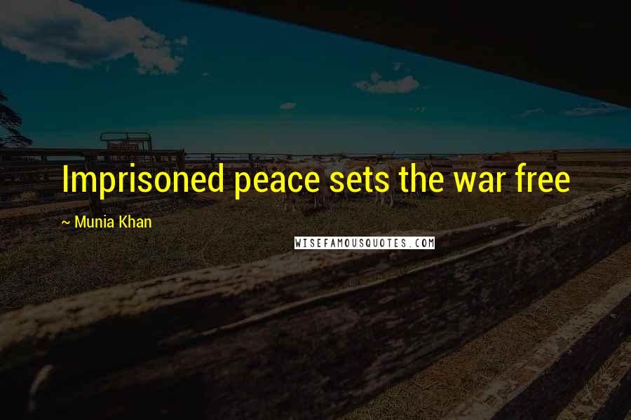 Munia Khan Quotes: Imprisoned peace sets the war free