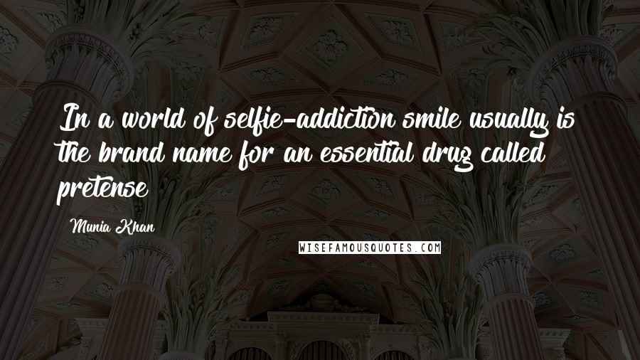 Munia Khan Quotes: In a world of selfie-addiction smile usually is the brand name for an essential drug called pretense