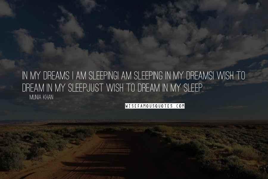 Munia Khan Quotes: In my dreams I am sleepingI am sleeping in my dreamsI wish to dream in my sleepJust wish to dream in my sleep.