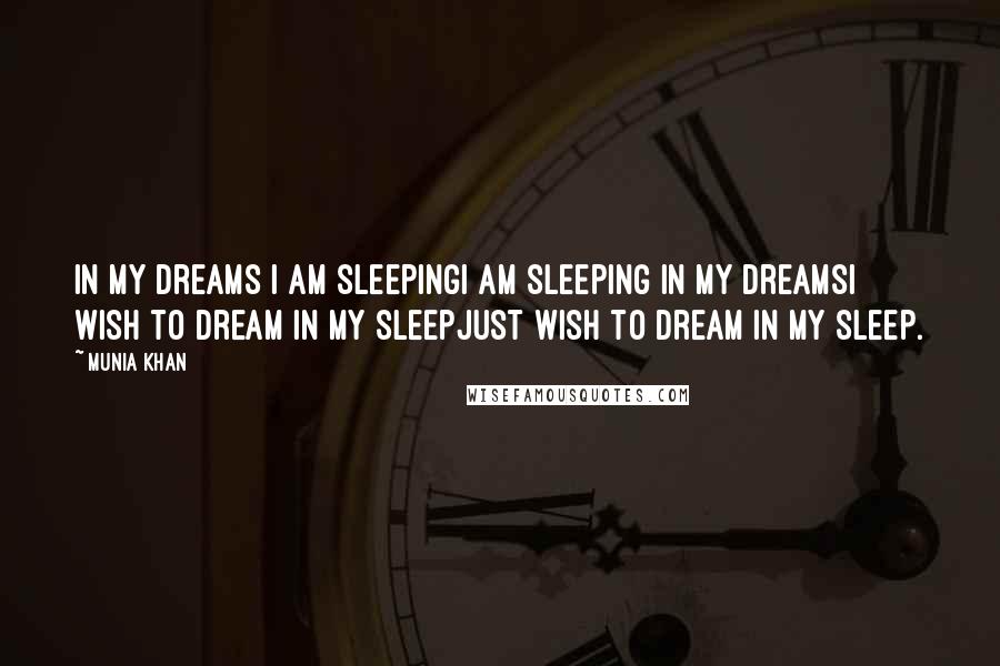 Munia Khan Quotes: In my dreams I am sleepingI am sleeping in my dreamsI wish to dream in my sleepJust wish to dream in my sleep.