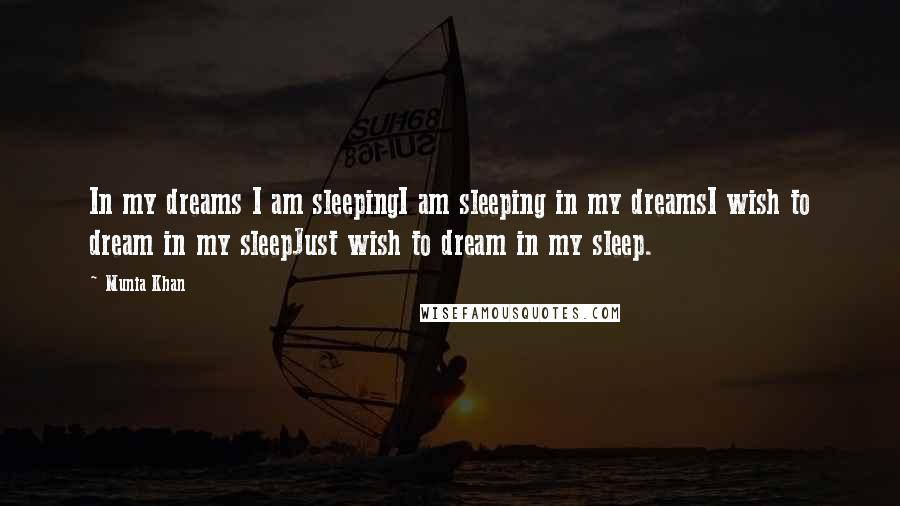 Munia Khan Quotes: In my dreams I am sleepingI am sleeping in my dreamsI wish to dream in my sleepJust wish to dream in my sleep.