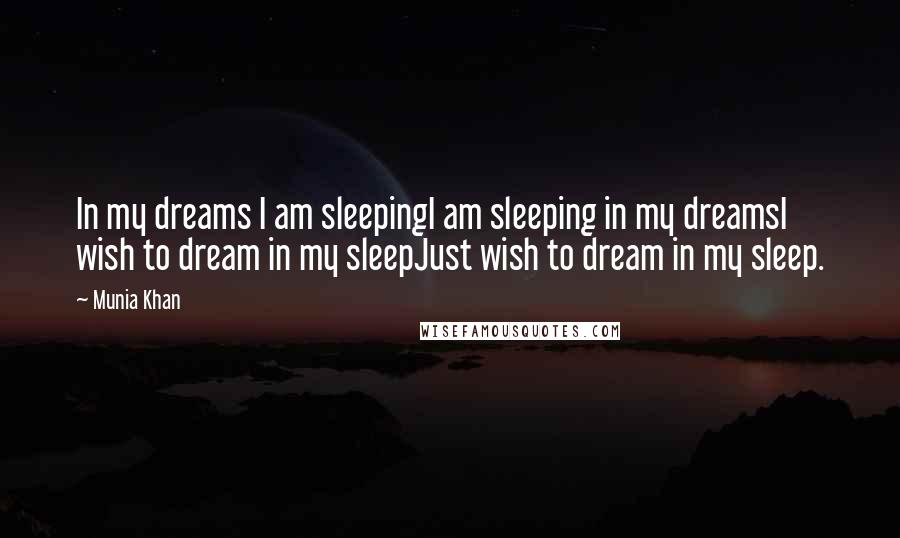 Munia Khan Quotes: In my dreams I am sleepingI am sleeping in my dreamsI wish to dream in my sleepJust wish to dream in my sleep.