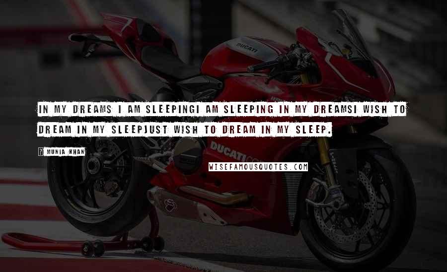 Munia Khan Quotes: In my dreams I am sleepingI am sleeping in my dreamsI wish to dream in my sleepJust wish to dream in my sleep.