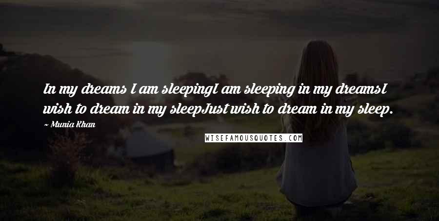 Munia Khan Quotes: In my dreams I am sleepingI am sleeping in my dreamsI wish to dream in my sleepJust wish to dream in my sleep.