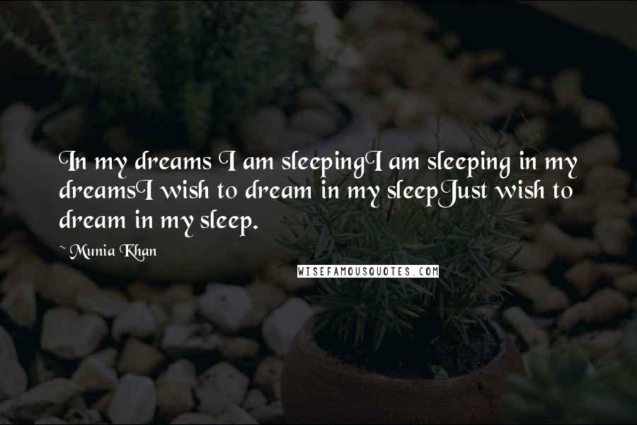 Munia Khan Quotes: In my dreams I am sleepingI am sleeping in my dreamsI wish to dream in my sleepJust wish to dream in my sleep.