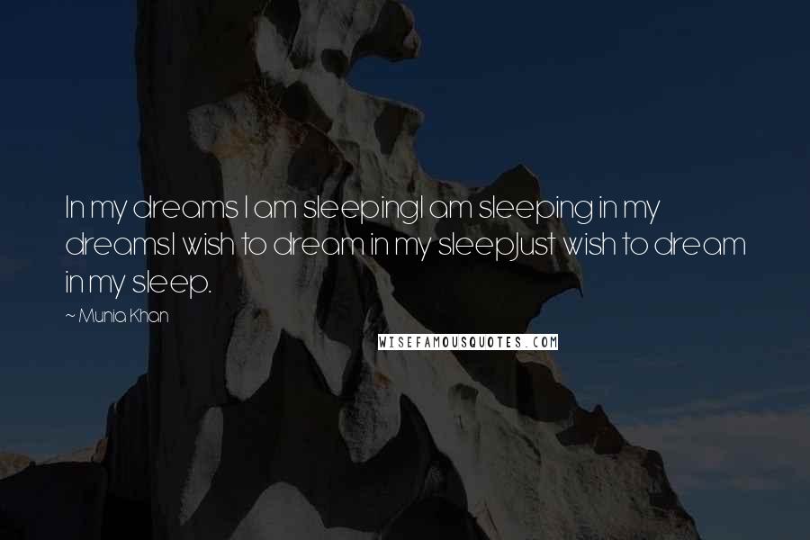 Munia Khan Quotes: In my dreams I am sleepingI am sleeping in my dreamsI wish to dream in my sleepJust wish to dream in my sleep.