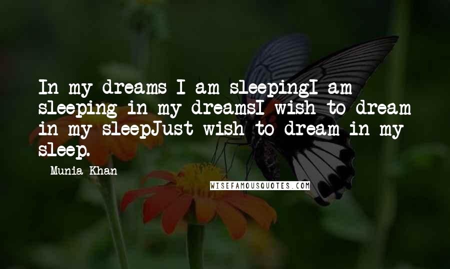 Munia Khan Quotes: In my dreams I am sleepingI am sleeping in my dreamsI wish to dream in my sleepJust wish to dream in my sleep.