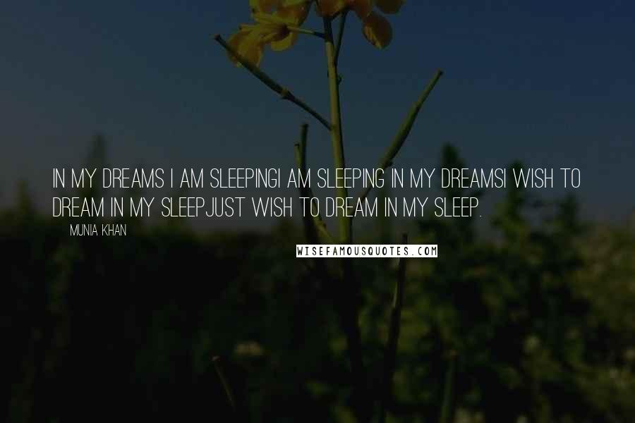 Munia Khan Quotes: In my dreams I am sleepingI am sleeping in my dreamsI wish to dream in my sleepJust wish to dream in my sleep.