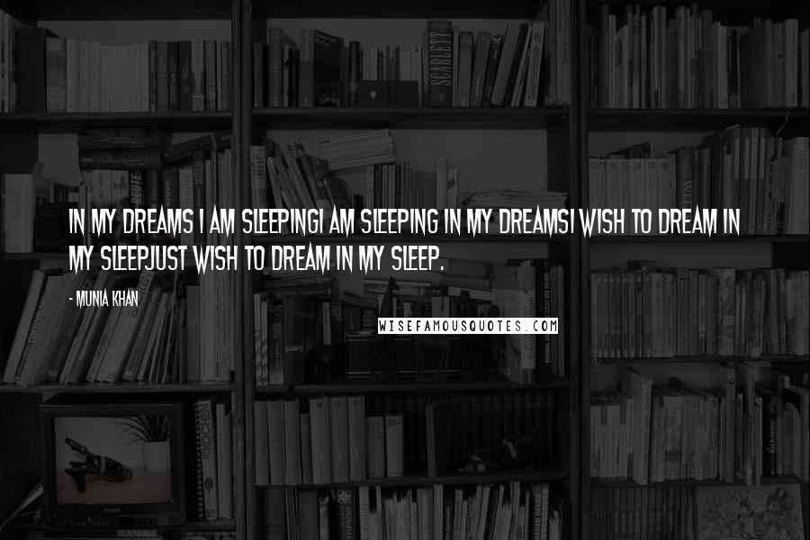 Munia Khan Quotes: In my dreams I am sleepingI am sleeping in my dreamsI wish to dream in my sleepJust wish to dream in my sleep.